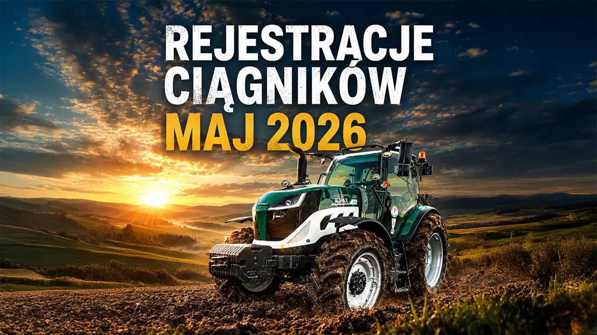 REJESTRACJE CIĄGNIKÓW NOWYCH W POLSCE - MAJ 2026 PODSUMOWANIE